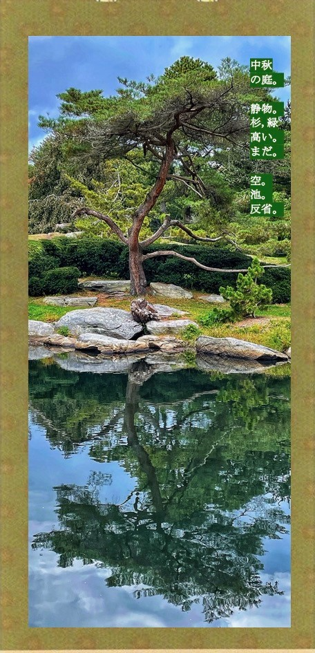 Japanese Garden with Haiku: “Mid-autumn garden / still life. Cedars, green. Still life. / Sky. Pond. Reflections.”